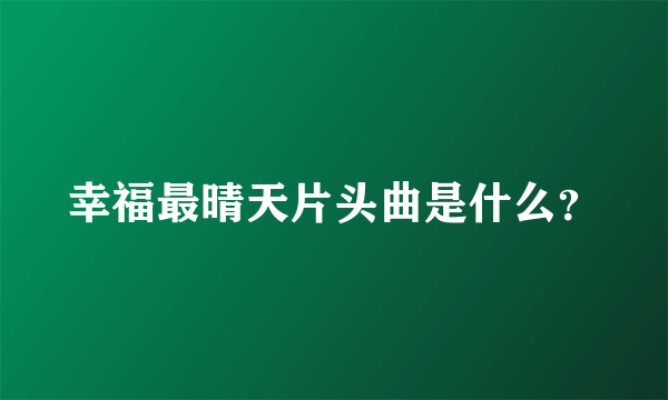 幸福最晴天片头曲是什么？