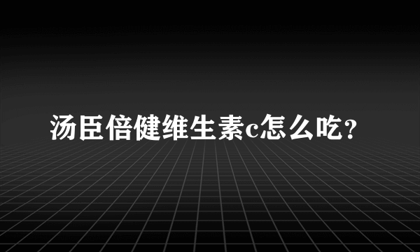 汤臣倍健维生素c怎么吃？