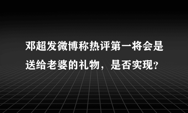 邓超发微博称热评第一将会是送给老婆的礼物，是否实现？