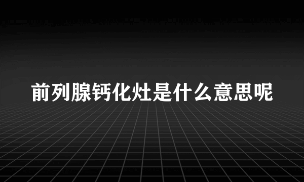 前列腺钙化灶是什么意思呢