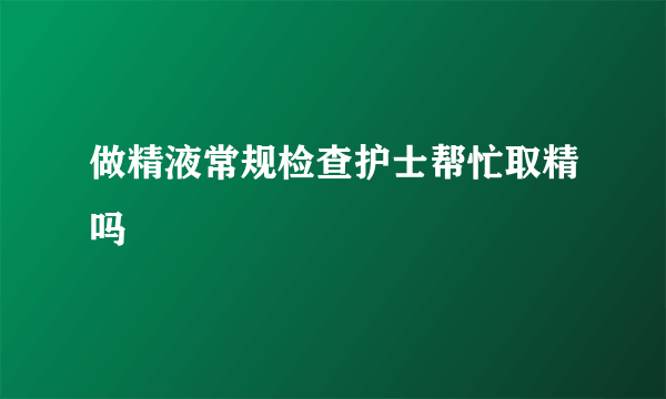 做精液常规检查护士帮忙取精吗