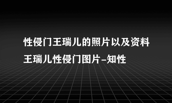 性侵门王瑞儿的照片以及资料王瑞儿性侵门图片-知性