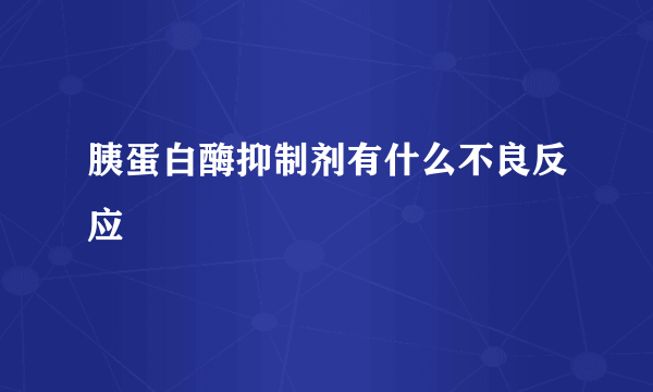 胰蛋白酶抑制剂有什么不良反应