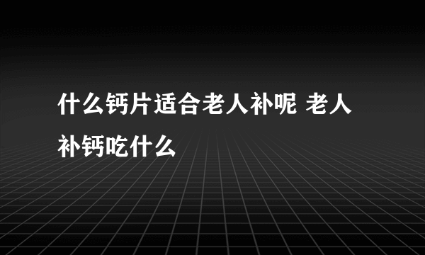 什么钙片适合老人补呢 老人补钙吃什么