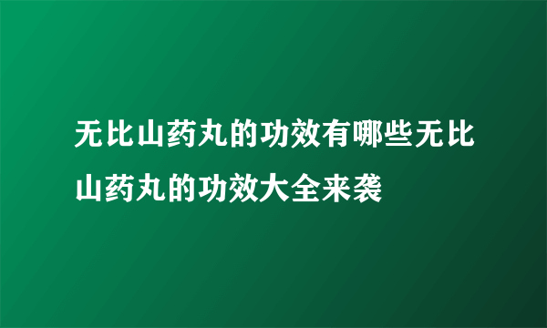 无比山药丸的功效有哪些无比山药丸的功效大全来袭