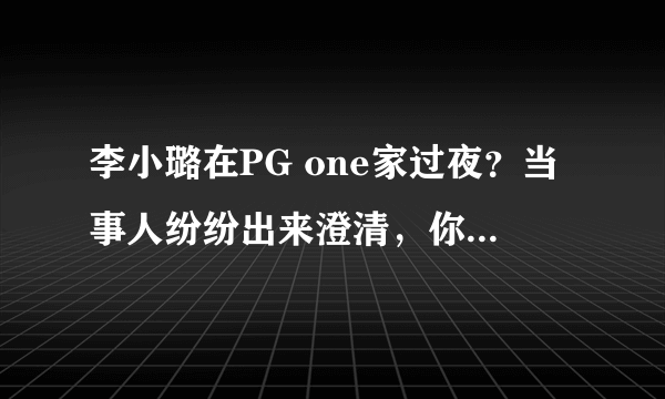 李小璐在PG one家过夜？当事人纷纷出来澄清，你怎么看？