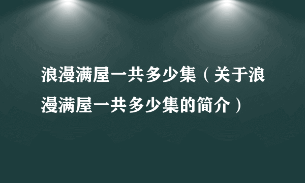 浪漫满屋一共多少集（关于浪漫满屋一共多少集的简介）