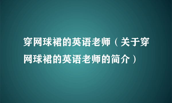 穿网球裙的英语老师（关于穿网球裙的英语老师的简介）