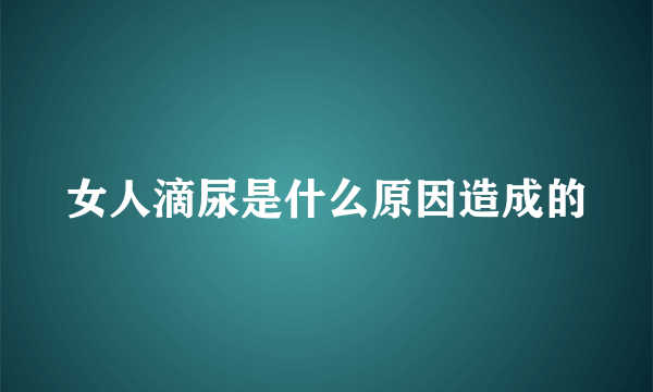 女人滴尿是什么原因造成的