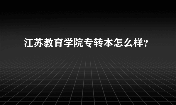 江苏教育学院专转本怎么样？