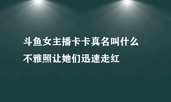 斗鱼女主播卡卡真名叫什么 不雅照让她们迅速走红