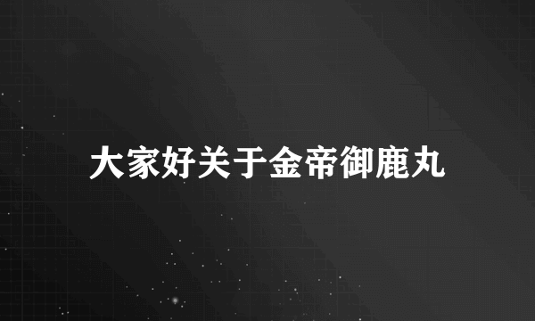 大家好关于金帝御鹿丸