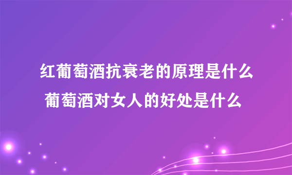 红葡萄酒抗衰老的原理是什么 葡萄酒对女人的好处是什么