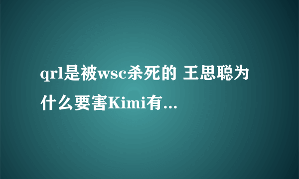 qrl是被wsc杀死的 王思聪为什么要害Kimi有证据吗-知性