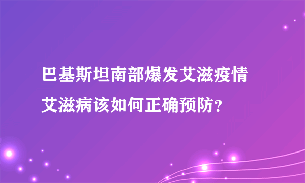 巴基斯坦南部爆发艾滋疫情 艾滋病该如何正确预防？