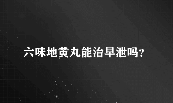 六味地黄丸能治早泄吗？