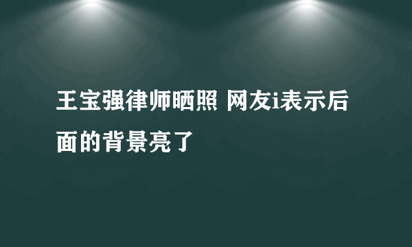 王宝强律师晒照 网友i表示后面的背景亮了