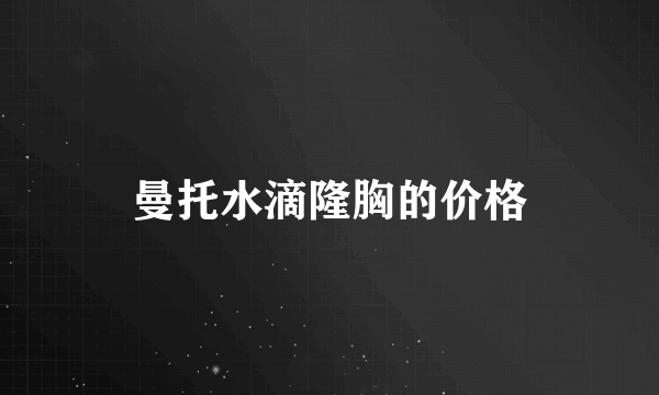 曼托水滴隆胸的价格