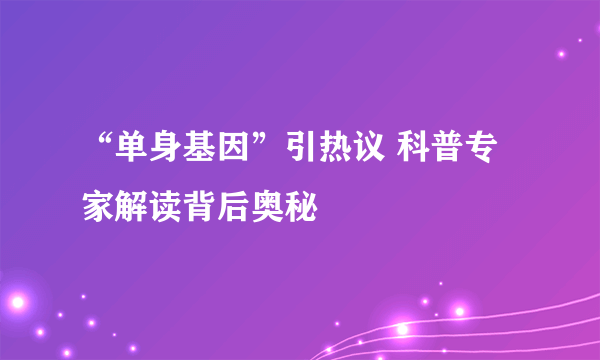 “单身基因”引热议 科普专家解读背后奥秘