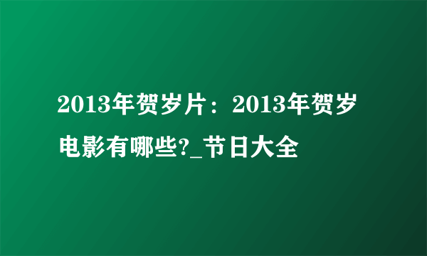 2013年贺岁片：2013年贺岁电影有哪些?_节日大全