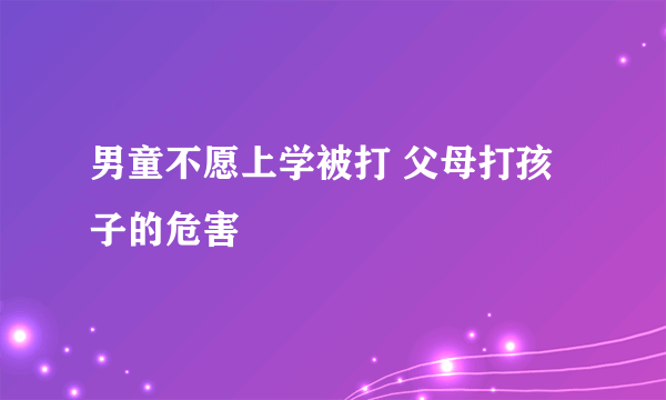 男童不愿上学被打 父母打孩子的危害