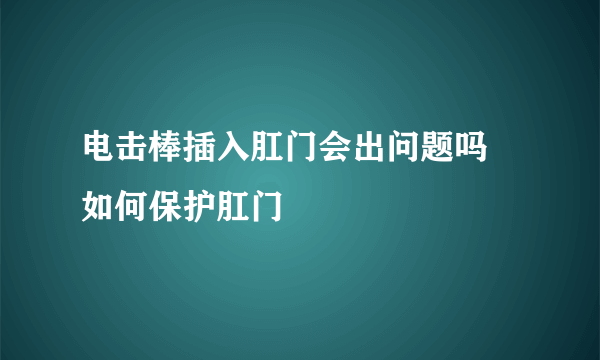 电击棒插入肛门会出问题吗 如何保护肛门