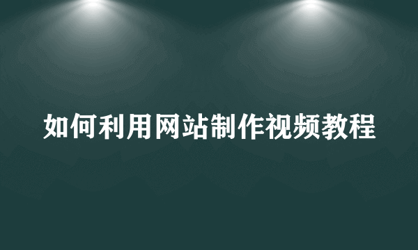 如何利用网站制作视频教程