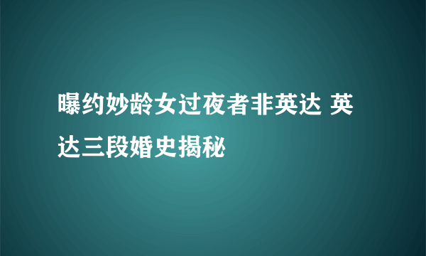 曝约妙龄女过夜者非英达 英达三段婚史揭秘