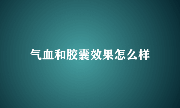 气血和胶囊效果怎么样