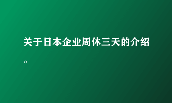 关于日本企业周休三天的介绍。