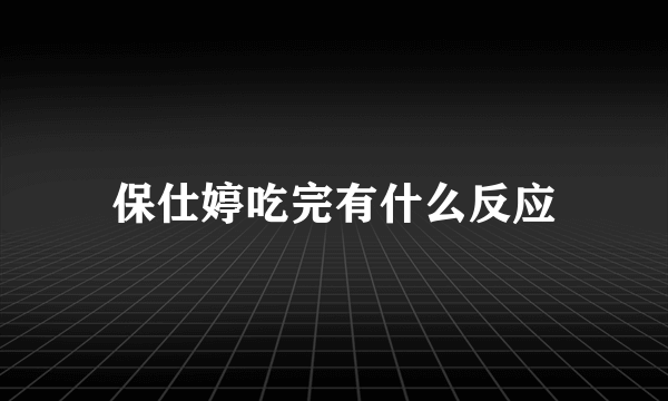 保仕婷吃完有什么反应