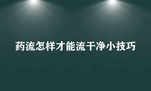 药流怎样才能流干净小技巧