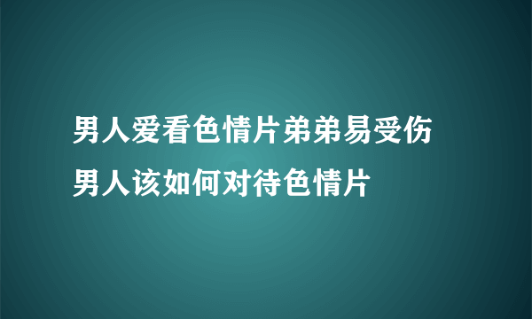 男人爱看色情片弟弟易受伤 男人该如何对待色情片