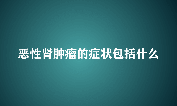 恶性肾肿瘤的症状包括什么