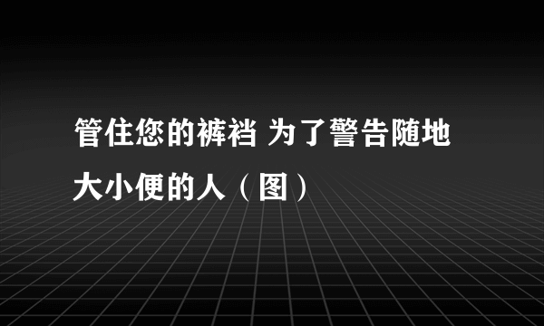 管住您的裤裆 为了警告随地大小便的人（图）