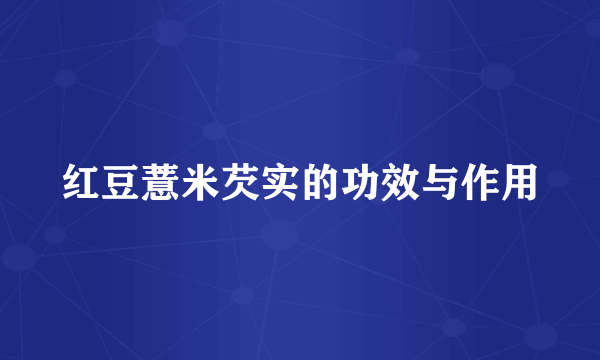 红豆薏米芡实的功效与作用