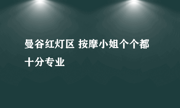 曼谷红灯区 按摩小姐个个都十分专业