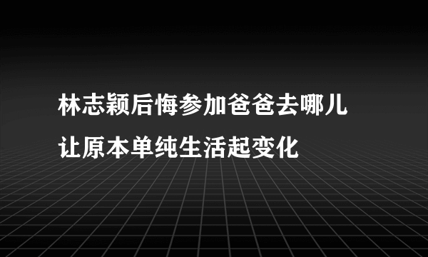 林志颖后悔参加爸爸去哪儿  让原本单纯生活起变化