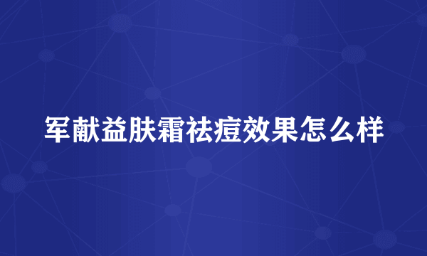 军献益肤霜祛痘效果怎么样