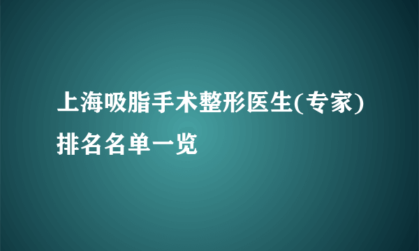 上海吸脂手术整形医生(专家)排名名单一览