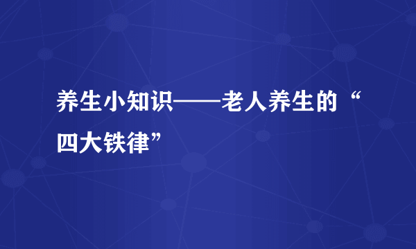 养生小知识——老人养生的“四大铁律”