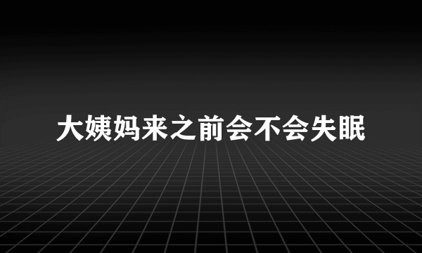 大姨妈来之前会不会失眠