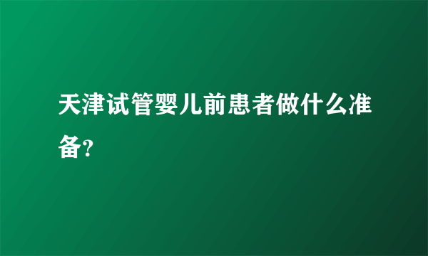 天津试管婴儿前患者做什么准备？