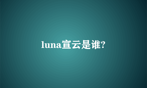 luna宣云是谁?