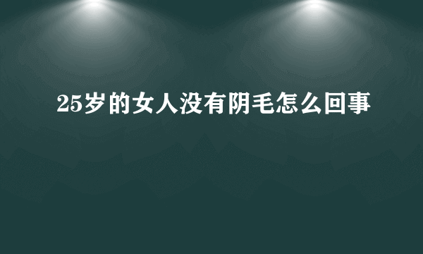 25岁的女人没有阴毛怎么回事