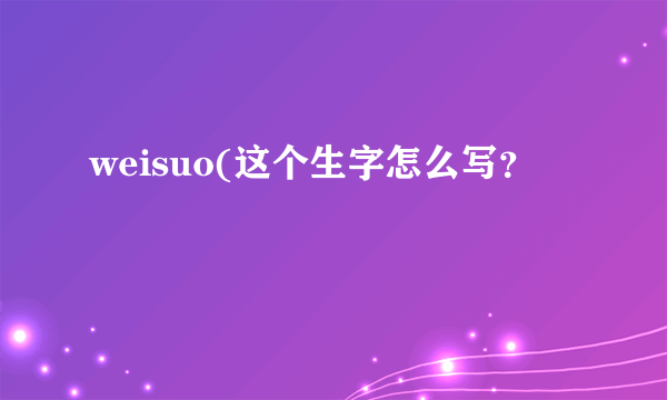 weisuo(这个生字怎么写？