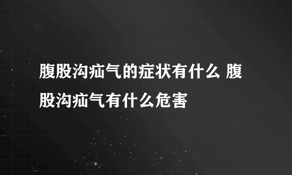 腹股沟疝气的症状有什么 腹股沟疝气有什么危害