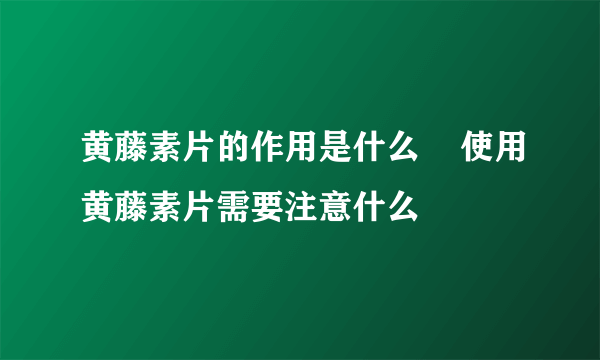 黄藤素片的作用是什么    使用黄藤素片需要注意什么