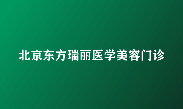 北京东方瑞丽医学美容门诊