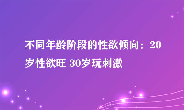 不同年龄阶段的性欲倾向：20岁性欲旺 30岁玩刺激